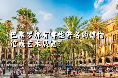 巴塞罗那有哪些著名的博物馆或艺术展览？