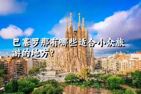 巴塞罗那有哪些适合小众旅游的地方？