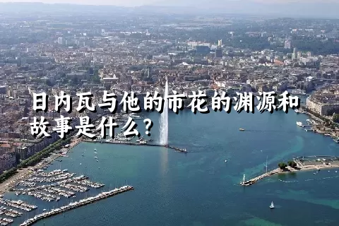 日内瓦与他的市花的渊源和故事是什么？