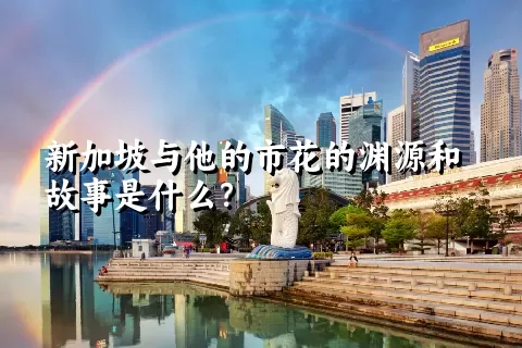 新加坡与他的市花的渊源和故事是什么？