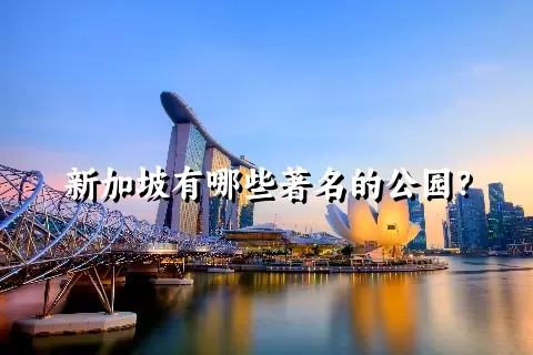 新加坡有哪些著名的公园？