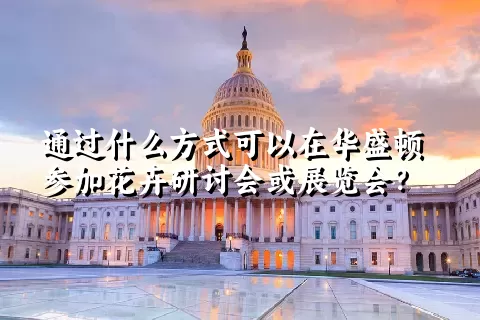 通过什么方式可以在华盛顿参加花卉研讨会或展览会？