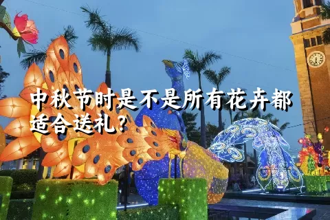 中秋节时是不是所有花卉都适合送礼？