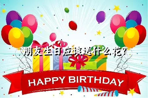 朋友生日应该送什么花？