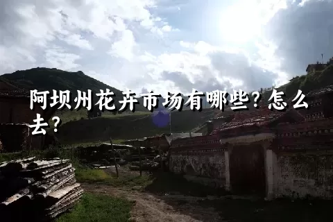 阿坝州花卉市场有哪些？怎么去？