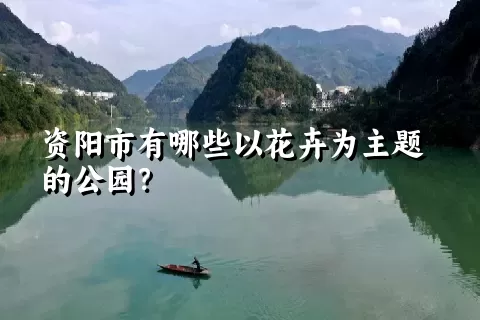 资阳市有哪些以花卉为主题的公园？