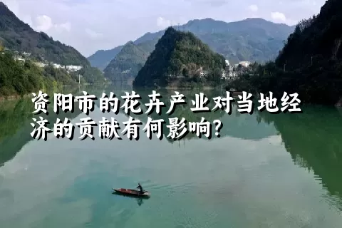 资阳市的花卉产业对当地经济的贡献有何影响？