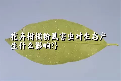 花卉柑橘粉虱害虫对生态产生什么影响?}