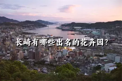 长崎有哪些出名的花卉园？