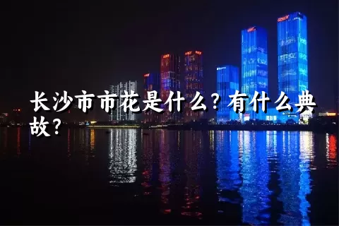 长沙市市花是什么？有什么典故？