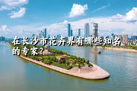 在长沙市花卉界有哪些知名的专家？