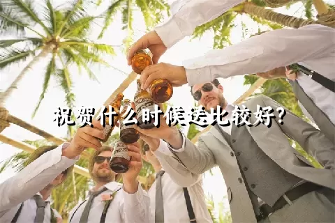 祝贺什么时候送比较好？