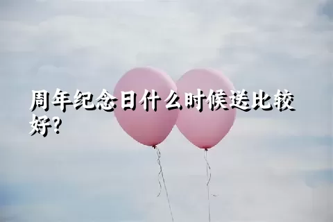 周年纪念日什么时候送比较好？