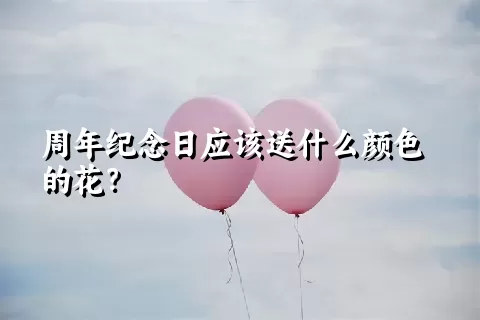 周年纪念日应该送什么颜色的花？