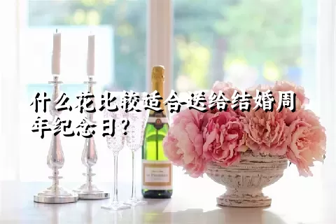 什么花比较适合送给结婚周年纪念日？