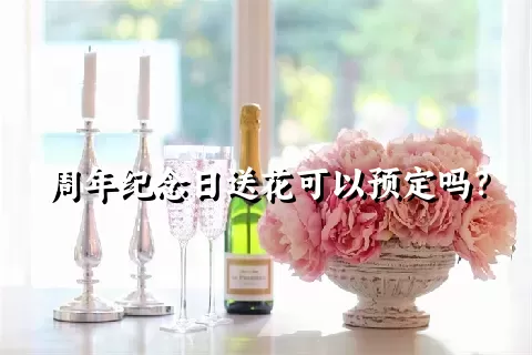 周年纪念日送花可以预定吗？