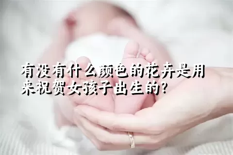 有没有什么颜色的花卉是用来祝贺女孩子出生的？