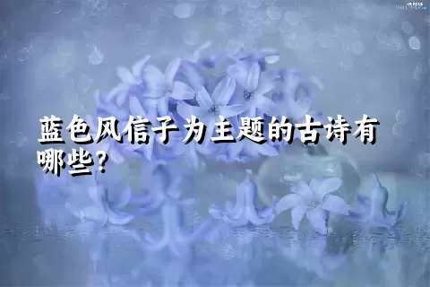 蓝色风信子为主题的古诗有哪些？