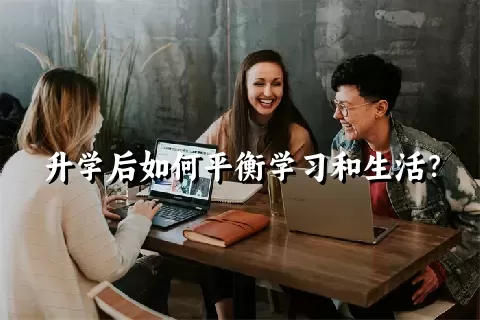 升学后如何平衡学习和生活？