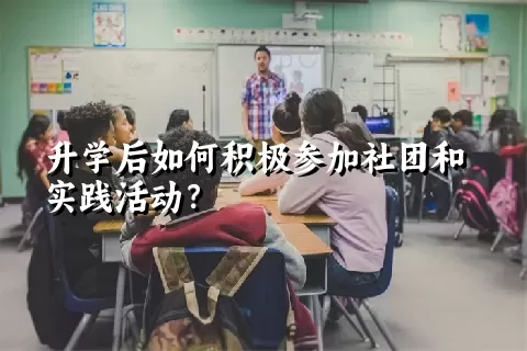 升学后如何积极参加社团和实践活动？