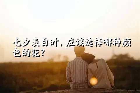 七夕表白时，应该选择哪种颜色的花？