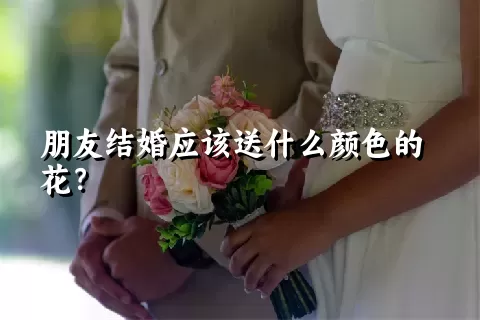 朋友结婚应该送什么颜色的花？