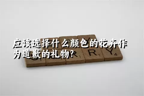 应该选择什么颜色的花卉作为道歉的礼物?