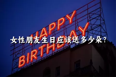 女性朋友生日应该送多少朵？