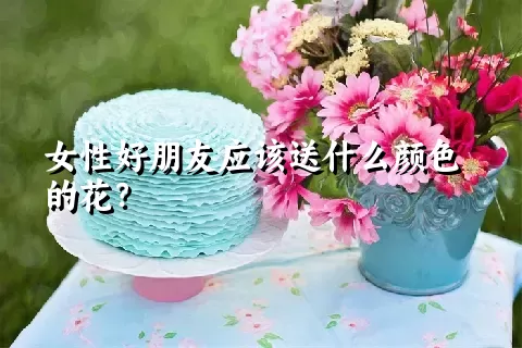 女性好朋友应该送什么颜色的花？