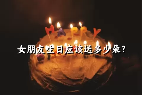 女朋友生日应该送多少朵？