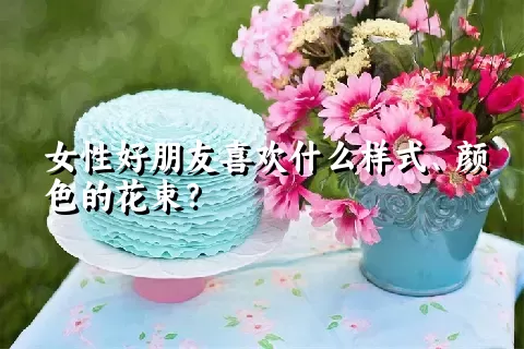 女性好朋友喜欢什么样式、颜色的花束？