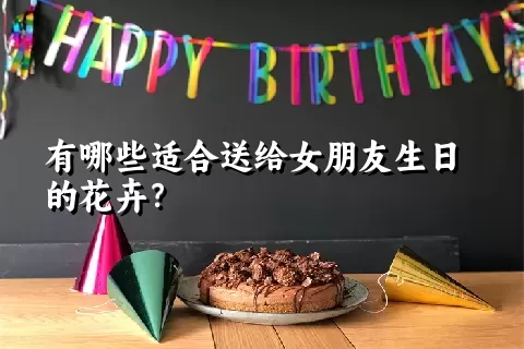 有哪些适合送给女朋友生日的花卉？