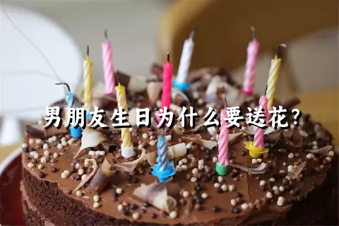 男朋友生日为什么要送花？