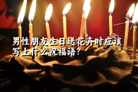 男性朋友生日送花卉时应该写上什么祝福语？