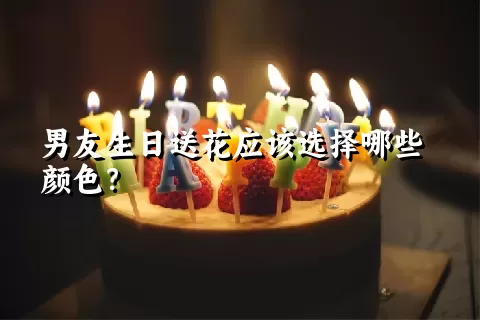 男友生日送花应该选择哪些颜色？