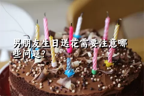 男朋友生日送花需要注意哪些问题？