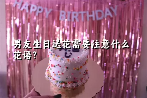 男友生日送花需要注意什么花语？