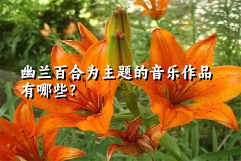 幽兰百合为主题的音乐作品有哪些？