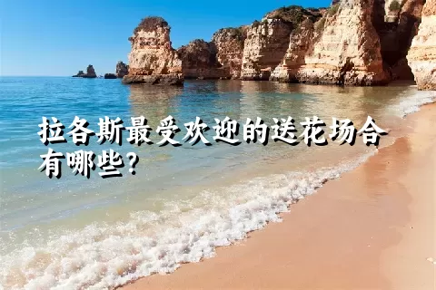 拉各斯最受欢迎的送花场合有哪些？