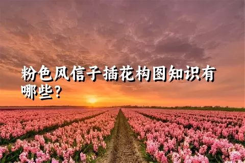 粉色风信子插花构图知识有哪些？