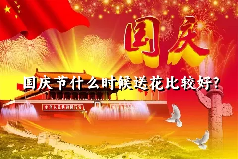 国庆节什么时候送花比较好？