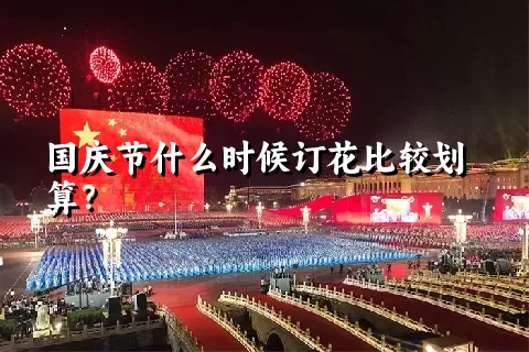 国庆节什么时候订花比较划算？