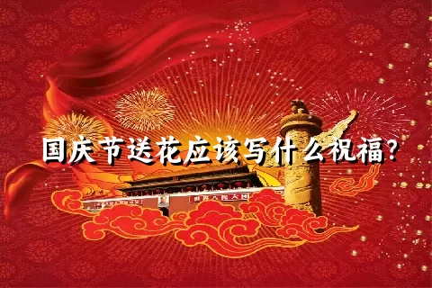 国庆节送花应该写什么祝福？