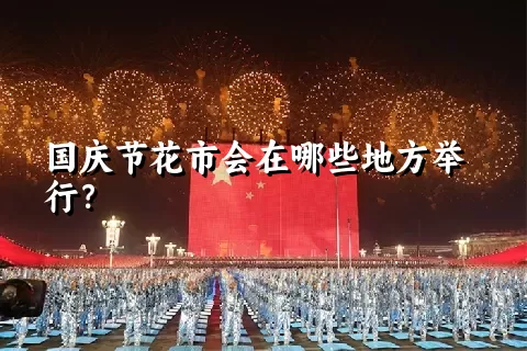 国庆节花市会在哪些地方举行？