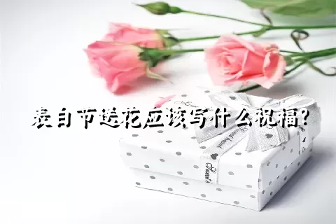 表白节送花应该写什么祝福？