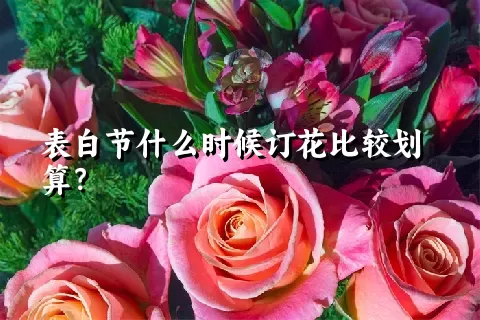 表白节什么时候订花比较划算？