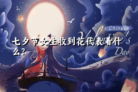 七夕节女生收到花代表着什么？