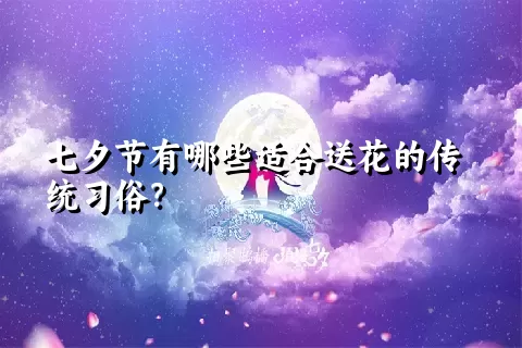 七夕节有哪些适合送花的传统习俗？