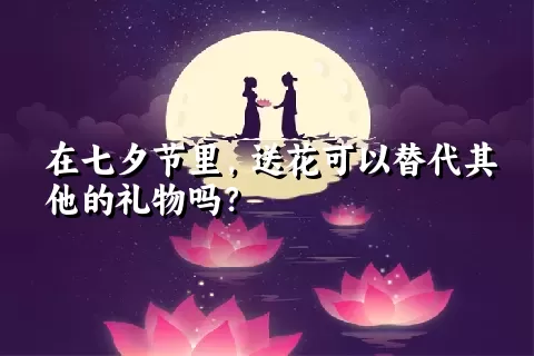 在七夕节里，送花可以替代其他的礼物吗？