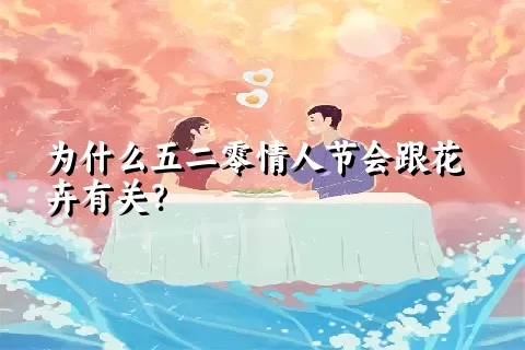 为什么五二零情人节会跟花卉有关？